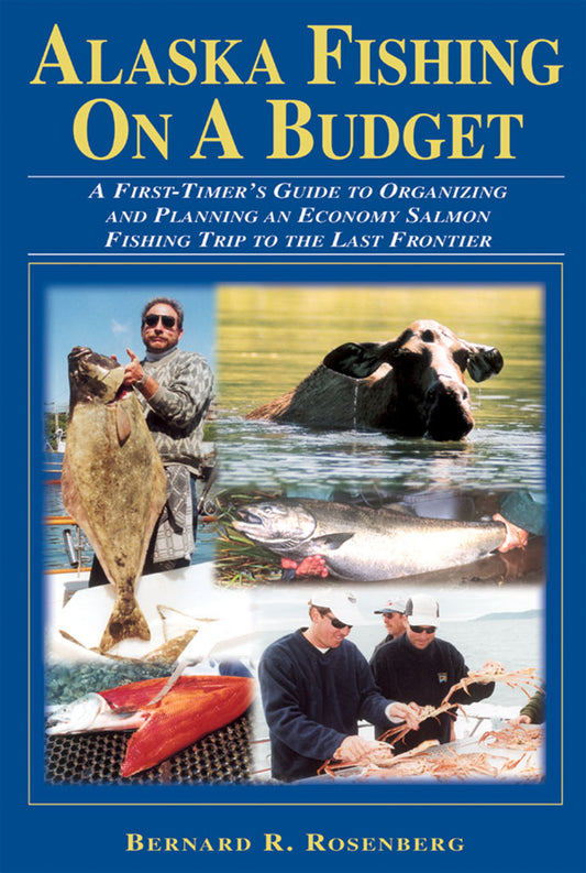 Alaska Fishing on a Budget A First-Timer's Guide to Organizing and Planning an Economy Salmon Fishing Trip to the Last Frontier by Brernard R. Rosenberg